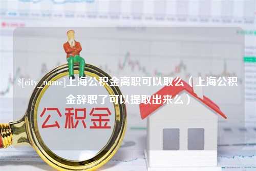 阳春上海公积金离职可以取么（上海公积金辞职了可以提取出来么）