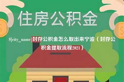 阳春封存公积金怎么取出来宁波（封存公积金提取流程2021）