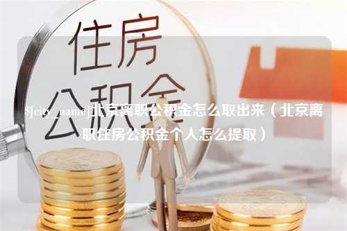 阳春北京离职公积金怎么取出来（北京离职住房公积金个人怎么提取）